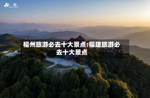 福州旅游必去十大景点:福建旅游必去十大景点