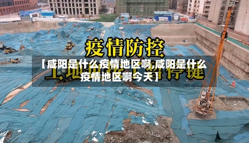 【咸阳是什么疫情地区啊,咸阳是什么疫情地区啊今天】