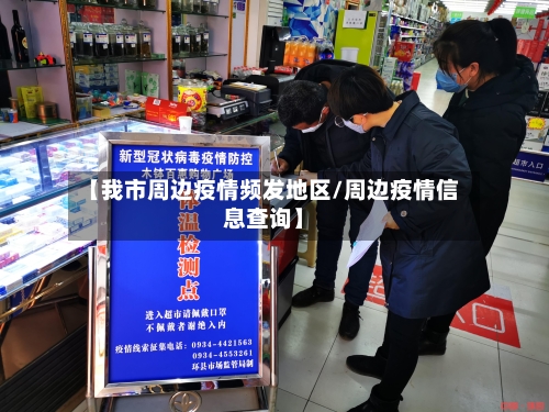 【我市周边疫情频发地区/周边疫情信息查询】