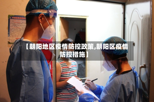 【朝阳地区疫情防控政策,朝阳区疫情防控措施】