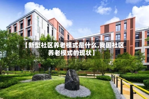 【新型社区养老模式是什么,我国社区养老模式的现状】
