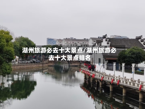 湖州旅游必去十大景点/湖州旅游必去十大景点排名
