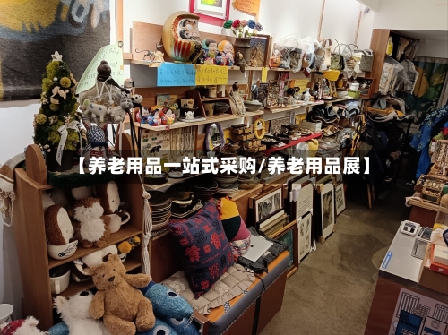 【养老用品一站式采购/养老用品展】