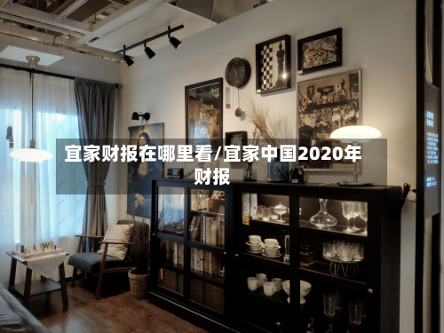 宜家财报在哪里看/宜家中国2020年财报