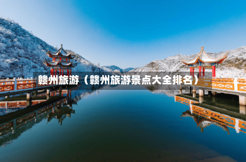 赣州旅游（赣州旅游景点大全排名）