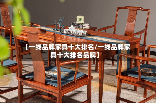 【一线品牌家具十大排名/一线品牌家具十大排名品牌】