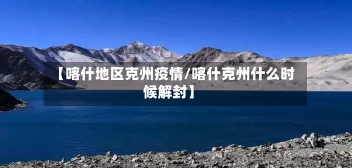 【喀什地区克州疫情/喀什克州什么时候解封】