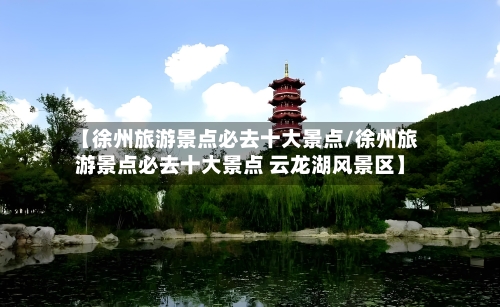 【徐州旅游景点必去十大景点/徐州旅游景点必去十大景点 云龙湖风景区】
