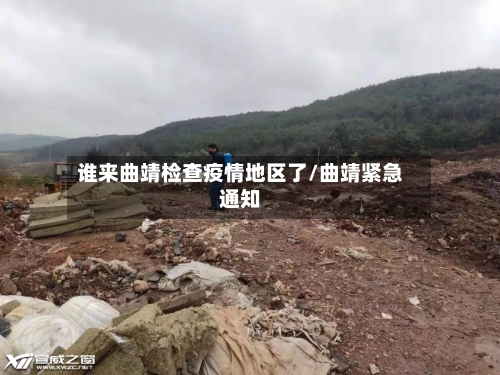 谁来曲靖检查疫情地区了/曲靖紧急通知-第1张图片