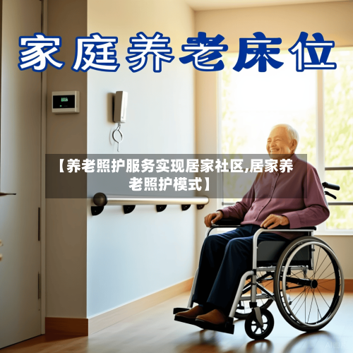 【养老照护服务实现居家社区,居家养老照护模式】