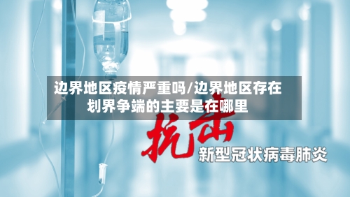 边界地区疫情严重吗/边界地区存在划界争端的主要是在哪里