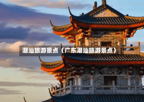 潮汕旅游景点（广东潮汕旅游景点）