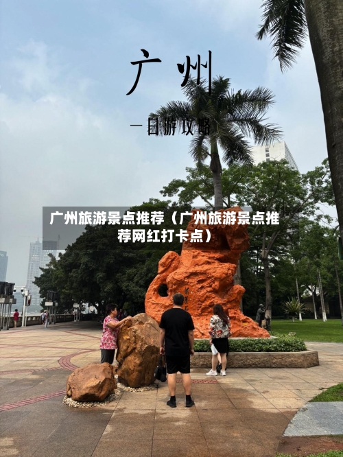 广州旅游景点推荐（广州旅游景点推荐网红打卡点）
