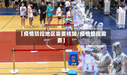 【疫情防控地区需要核酸/疫情管控需要】