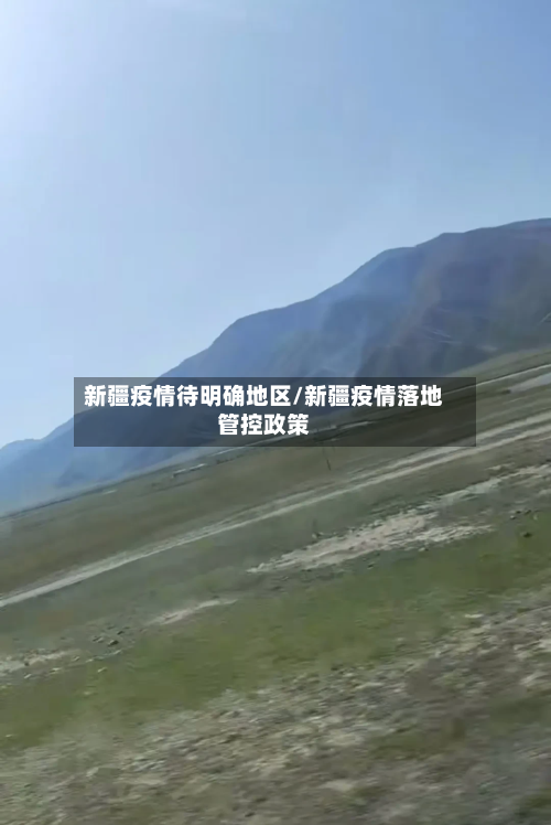 新疆疫情待明确地区/新疆疫情落地管控政策