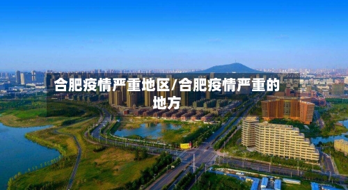合肥疫情严重地区/合肥疫情严重的地方