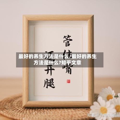 最好的养生方法是什么/最好的养生方法是什么?知乎文章