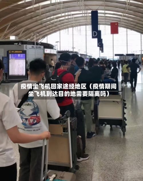 疫情坐飞机回家途经地区（疫情期间坐飞机到达目的地需要隔离吗）