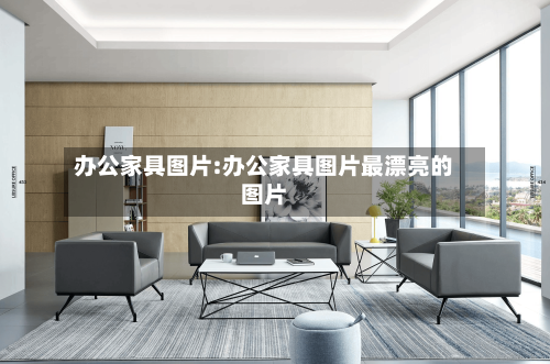 办公家具图片:办公家具图片最漂亮的图片