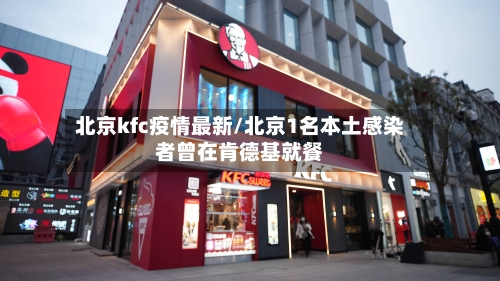 北京kfc疫情最新/北京1名本土感染者曾在肯德基就餐