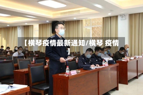 【横琴疫情最新通知/横琴 疫情】