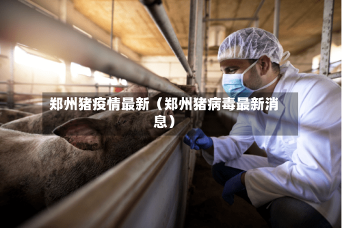 郑州猪疫情最新（郑州猪病毒最新消息）