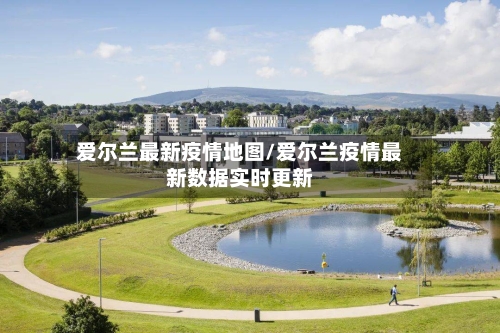 爱尔兰最新疫情地图/爱尔兰疫情最新数据实时更新