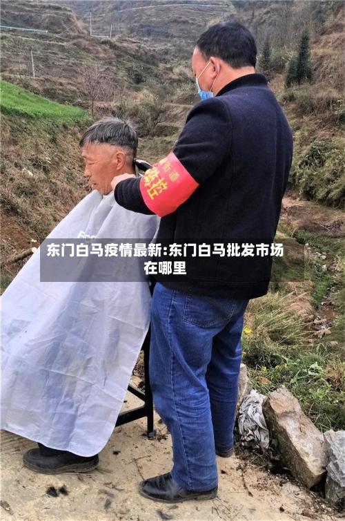 东门白马疫情最新:东门白马批发市场在哪里