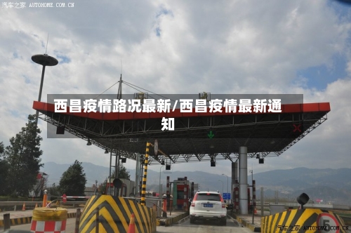西昌疫情路况最新/西昌疫情最新通知