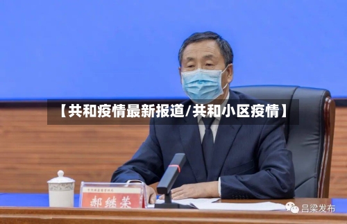【共和疫情最新报道/共和小区疫情】