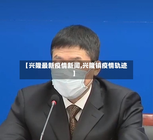 【兴隆最新疫情新闻,兴隆镇疫情轨迹】