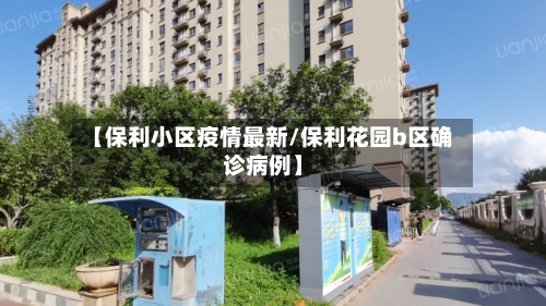 【保利小区疫情最新/保利花园b区确诊病例】