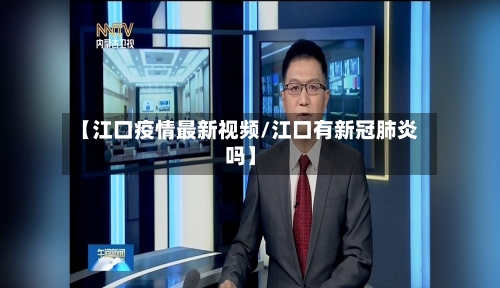 【江口疫情最新视频/江口有新冠肺炎吗】