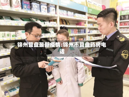 锦州营盘最新疫情:锦州市营盘药房电话