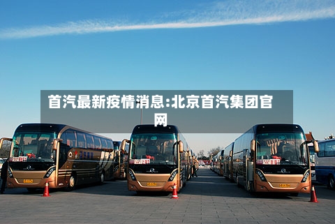 首汽最新疫情消息:北京首汽集团官网