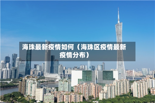 海珠最新疫情如何（海珠区疫情最新疫情分布）