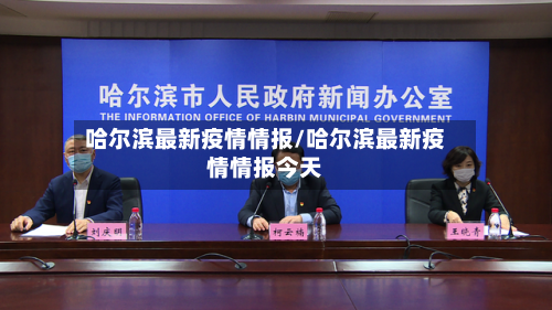 哈尔滨最新疫情情报/哈尔滨最新疫情情报今天