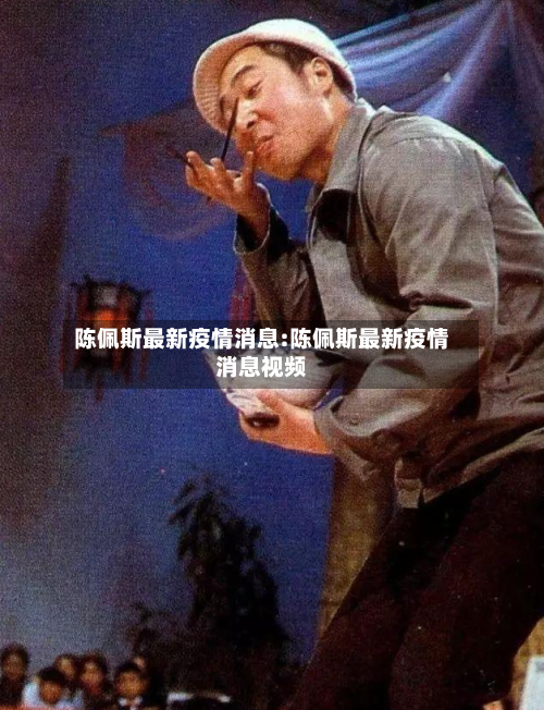 陈佩斯最新疫情消息:陈佩斯最新疫情消息视频