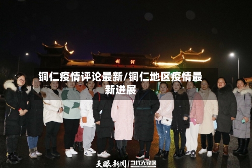 铜仁疫情评论最新/铜仁地区疫情最新进展