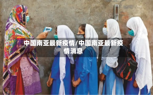 中国南亚最新疫情/中国南亚最新疫情消息