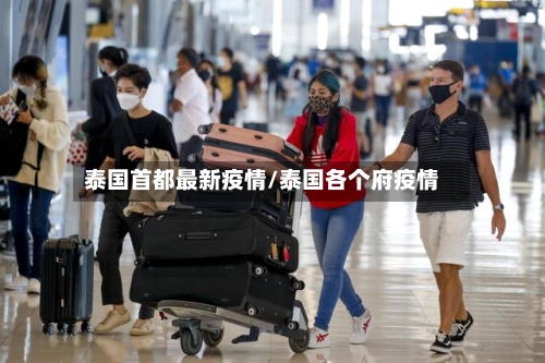 泰国首都最新疫情/泰国各个府疫情