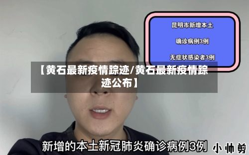【黄石最新疫情踪迹/黄石最新疫情踪迹公布】