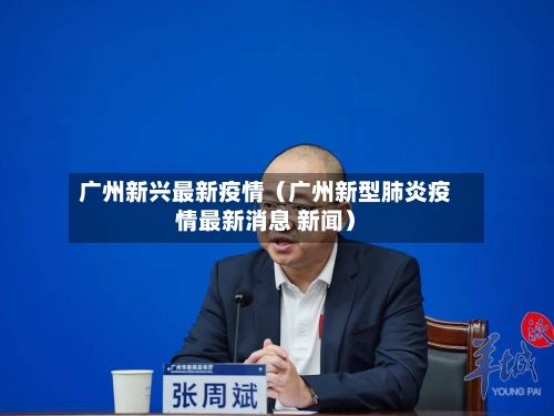 广州新兴最新疫情（广州新型肺炎疫情最新消息 新闻）