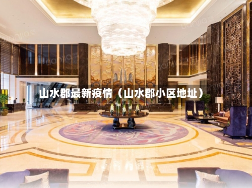 山水郡最新疫情（山水郡小区地址）