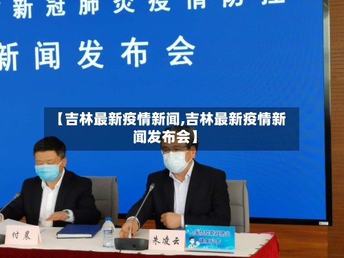 【吉林最新疫情新闻,吉林最新疫情新闻发布会】