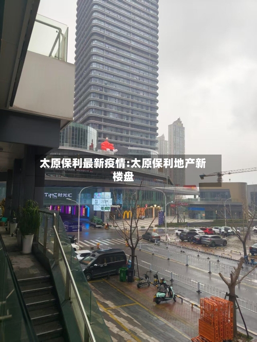 太原保利最新疫情:太原保利地产新楼盘