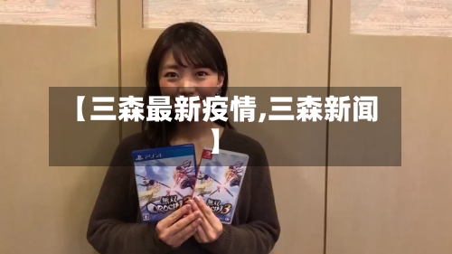 【三森最新疫情,三森新闻】