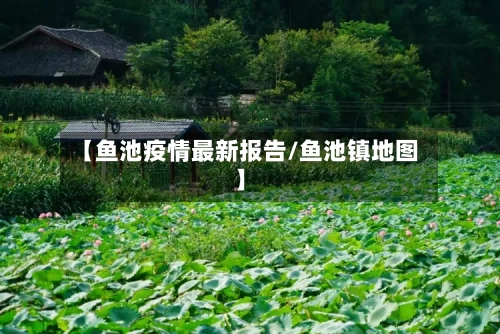 【鱼池疫情最新报告/鱼池镇地图】-第1张图片