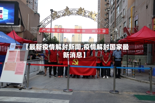 【最新疫情解封新闻,疫情解封国家最新消息】-第1张图片