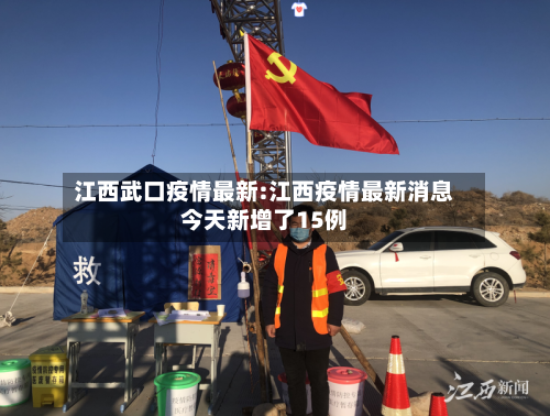 江西武口疫情最新:江西疫情最新消息今天新增了15例-第1张图片